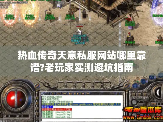 热血传奇天意私服网站哪里靠谱?老玩家实测避坑指南