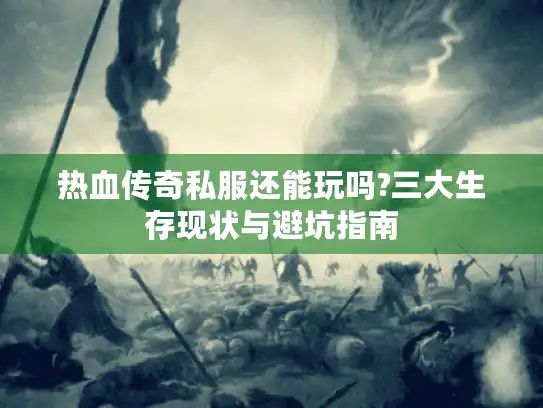 热血传奇私服还能玩吗?三大生存现状与避坑指南