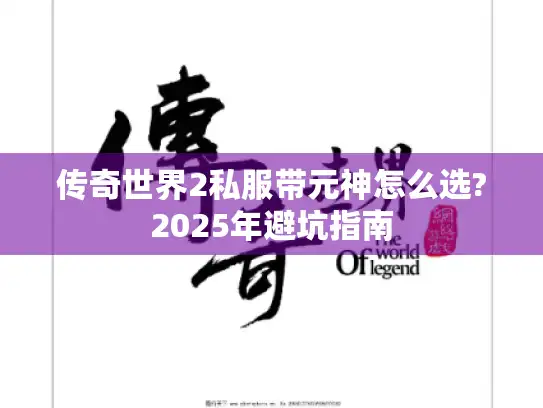 传奇世界2私服带元神怎么选?2025年避坑指南