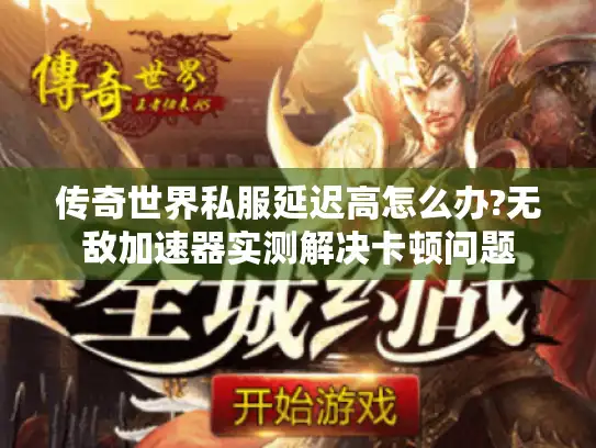 传奇世界私服延迟高怎么办?无敌加速器实测解决卡顿问题 传奇世界私服延迟高怎么办?无敌加速器实测解决卡顿问题