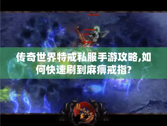 传奇世界特戒私服手游攻略,如何快速刷到麻痹戒指? 传奇世界特戒私服手游攻略,如何快速刷到麻痹戒指?