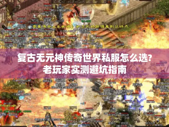 复古无元神传奇世界私服怎么选?老玩家实测避坑指南