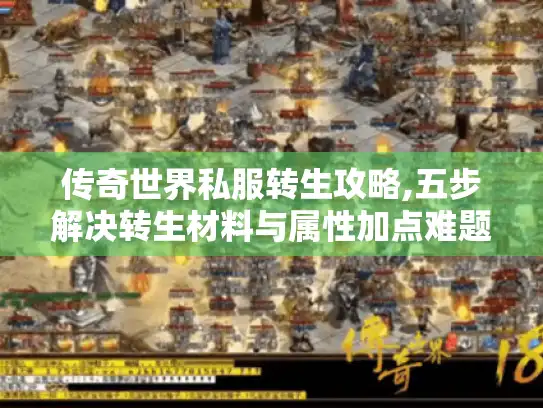 传奇世界私服转生攻略,五步解决转生材料与属性加点难题 传奇世界私服转生攻略,五步解决转生材料与属性加点难题