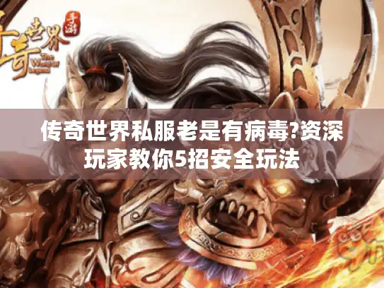 传奇世界私服老是有病毒?资深玩家教你5招安全玩法 传奇世界私服老是有病毒?资深玩家教你5招安全玩法