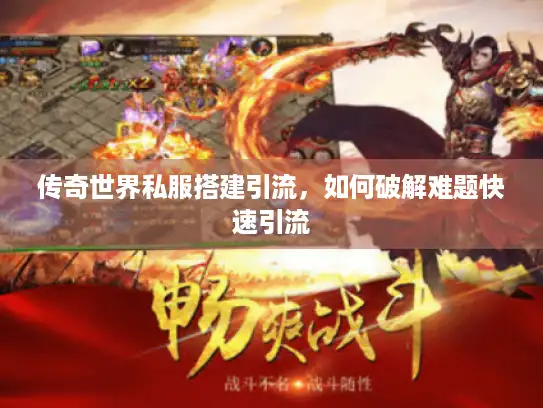 传奇世界私服搭建引流，如何破解难题快速引流
