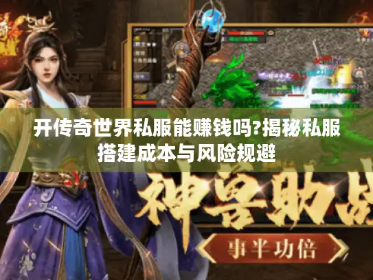 开传奇世界私服能赚钱吗?揭秘私服搭建成本与风险规避 开传奇世界私服能赚钱吗?揭秘私服搭建成本与风险规避
