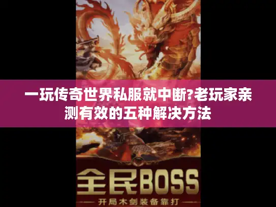 一玩传奇世界私服就中断?老玩家亲测有效的五种解决方法