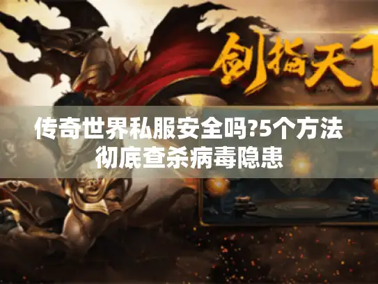 传奇世界私服安全吗?5个方法彻底查杀病毒隐患