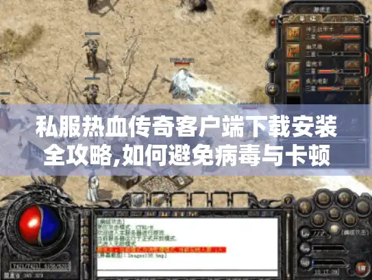 私服热血传奇客户端下载安装全攻略,如何避免病毒与卡顿问题?