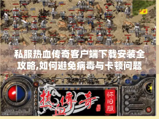 私服热血传奇客户端下载安装全攻略,如何避免病毒与卡顿问题?
