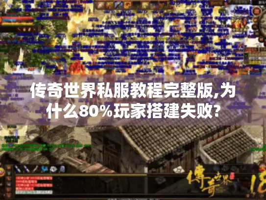 传奇世界私服教程完整版,为什么80%玩家搭建失败? 传奇世界私服教程完整版,为什么80%玩家搭建失败?