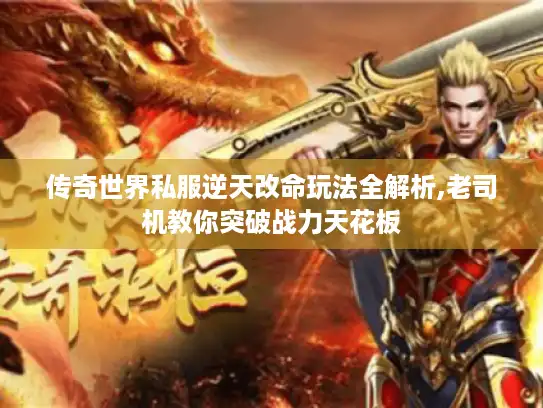 传奇世界私服逆天改命玩法全解析,老司机教你突破战力天花板