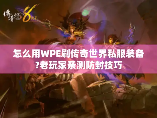 怎么用WPE刷传奇世界私服装备?老玩家亲测防封技巧 怎么用WPE刷传奇世界私服装备?老玩家亲测防封技巧