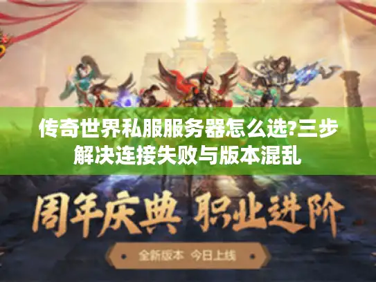传奇世界私服服务器怎么选?三步解决连接失败与版本混乱