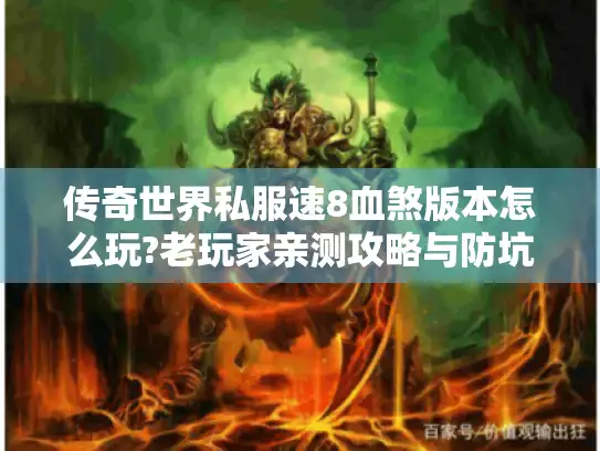 传奇世界私服速8血煞版本怎么玩?老玩家亲测攻略与防坑指南 传奇世界私服速8血煞版本怎么玩?老玩家亲测攻略与防坑指南