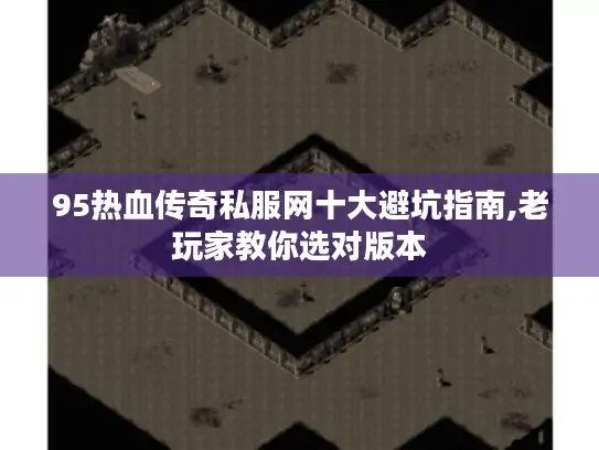95热血传奇私服网十大避坑指南,老玩家教你选对版本