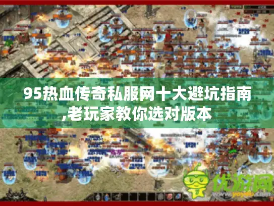 95热血传奇私服网十大避坑指南,老玩家教你选对版本