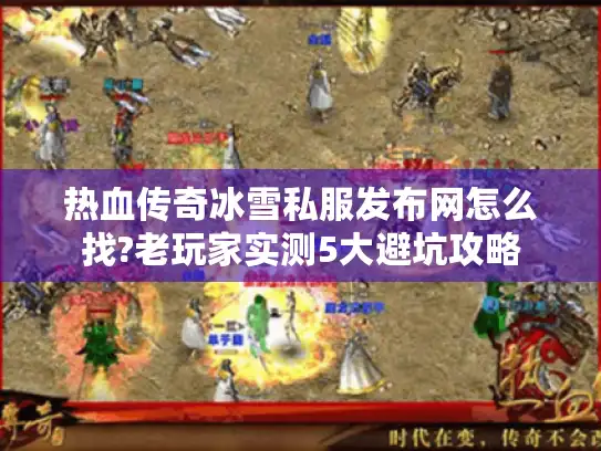 热血传奇冰雪私服发布网怎么找?老玩家实测5大避坑攻略 热血传奇冰雪私服发布网怎么找?老玩家实测5大避坑攻略