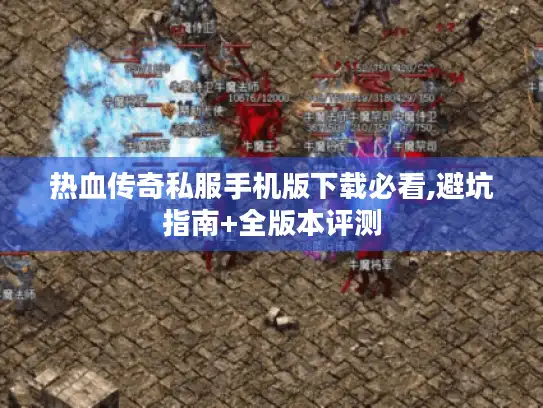 热血传奇私服手机版下载必看,避坑指南+全版本评测