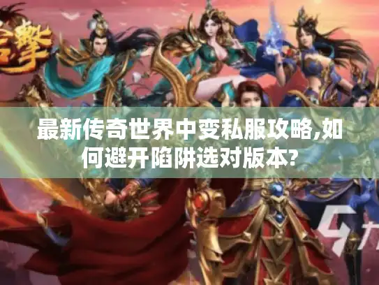 最新传奇世界中变私服攻略,如何避开陷阱选对版本?