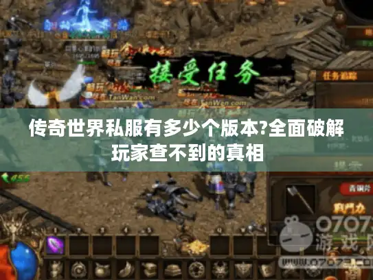 传奇世界私服有多少个版本?全面破解玩家查不到的真相