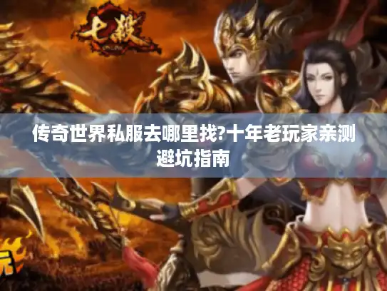 传奇世界私服去哪里找?十年老玩家亲测避坑指南