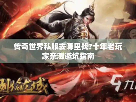 传奇世界私服去哪里找?十年老玩家亲测避坑指南