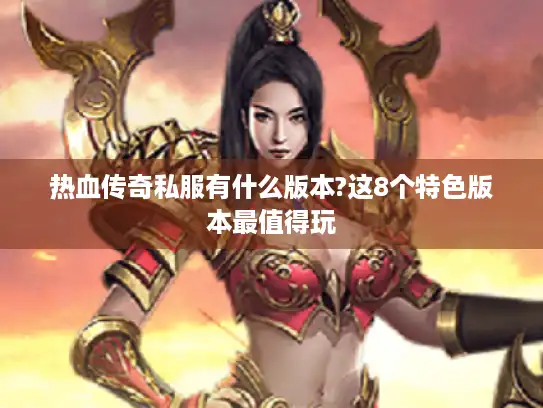热血传奇私服有什么版本?这8个特色版本最值得玩 热血传奇私服有什么版本?这8个特色版本最值得玩