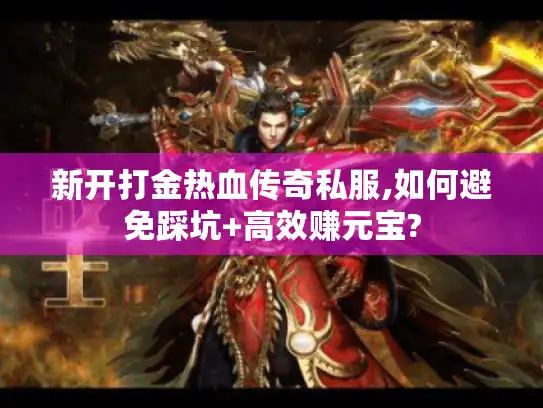 新开打金热血传奇私服,如何避免踩坑+高效赚元宝? 新开打金热血传奇私服,如何避免踩坑+高效赚元宝?