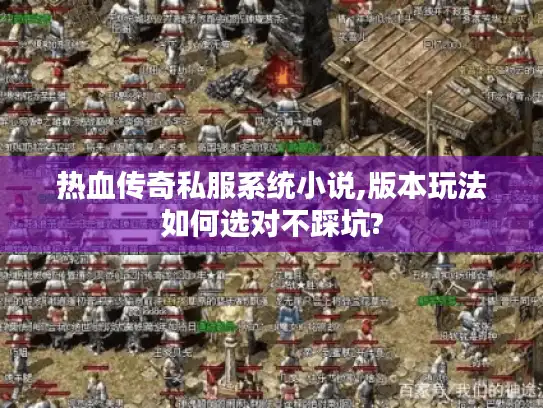 热血传奇私服系统小说,版本玩法如何选对不踩坑?