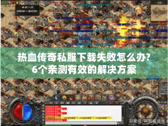 热血传奇私服下载失败怎么办?6个亲测有效的解决方案 热血传奇私服下载失败怎么办?6个亲测有效的解决方案
