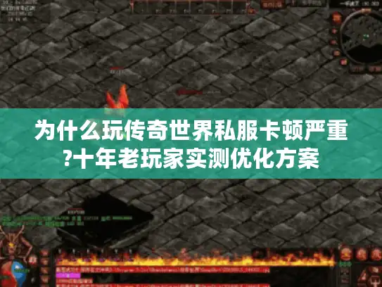 为什么玩传奇世界私服卡顿严重?十年老玩家实测优化方案 为什么玩传奇世界私服卡顿严重?十年老玩家实测优化方案