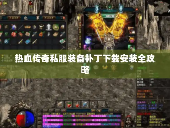 热血传奇私服装备补丁下载安装全攻略 热血传奇私服装备补丁下载安装全攻略