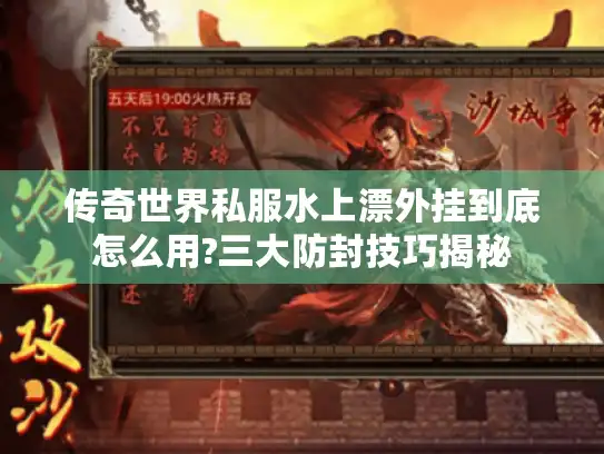传奇世界私服水上漂外挂到底怎么用?三大防封技巧揭秘