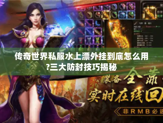 传奇世界私服水上漂外挂到底怎么用?三大防封技巧揭秘