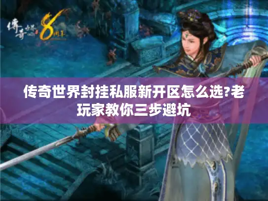 传奇世界封挂私服新开区怎么选?老玩家教你三步避坑