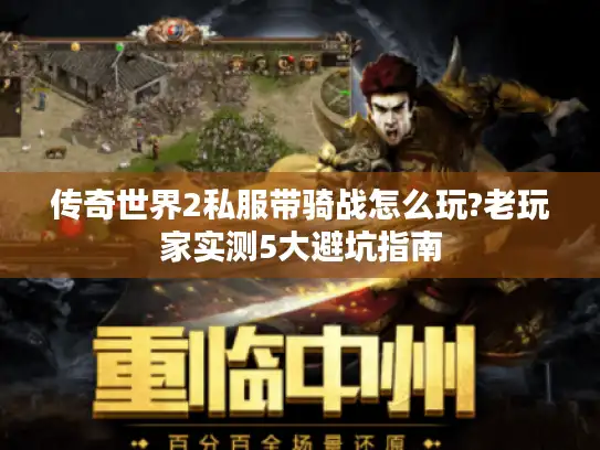 传奇世界2私服带骑战怎么玩?老玩家实测5大避坑指南