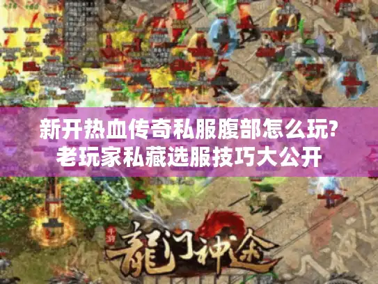 新开热血传奇私服腹部怎么玩?老玩家私藏选服技巧大公开