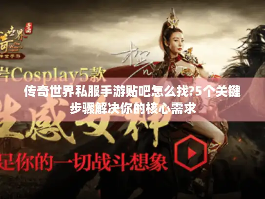 传奇世界私服手游贴吧怎么找?5个关键步骤解决你的核心需求 传奇世界私服手游贴吧怎么找?5个关键步骤解决你的核心需求