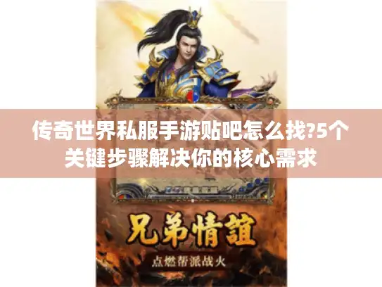 传奇世界私服手游贴吧怎么找?5个关键步骤解决你的核心需求 传奇世界私服手游贴吧怎么找?5个关键步骤解决你的核心需求