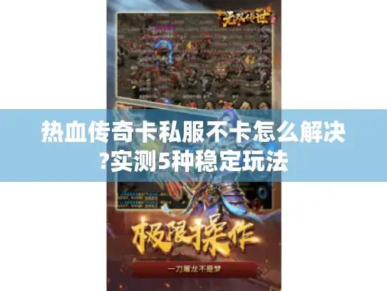 热血传奇卡私服不卡怎么解决?实测5种稳定玩法