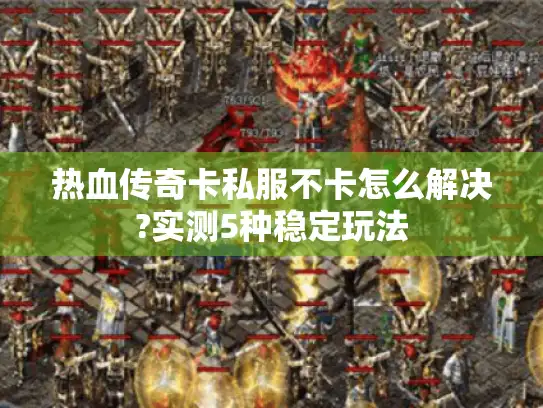 热血传奇卡私服不卡怎么解决?实测5种稳定玩法