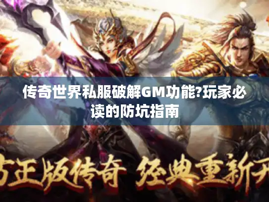 传奇世界私服破解GM功能?玩家必读的防坑指南 传奇世界私服破解GM功能?玩家必读的防坑指南
