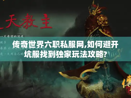 传奇世界六职私服网,如何避开坑服找到独家玩法攻略?