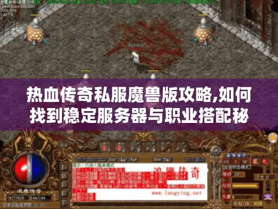 热血传奇私服魔兽版攻略,如何找到稳定服务器与职业搭配秘籍?