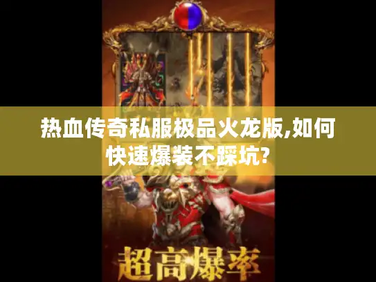 热血传奇私服极品火龙版,如何快速爆装不踩坑?