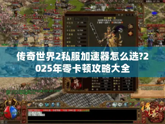 传奇世界2私服加速器怎么选?2025年零卡顿攻略大全