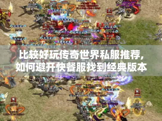 比较好玩传奇世界私服推荐,如何避开快餐服找到经典版本?