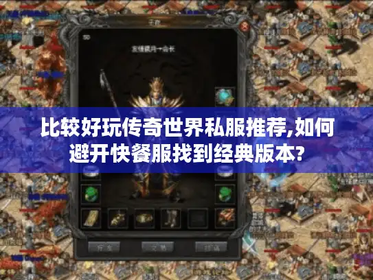 比较好玩传奇世界私服推荐,如何避开快餐服找到经典版本?
