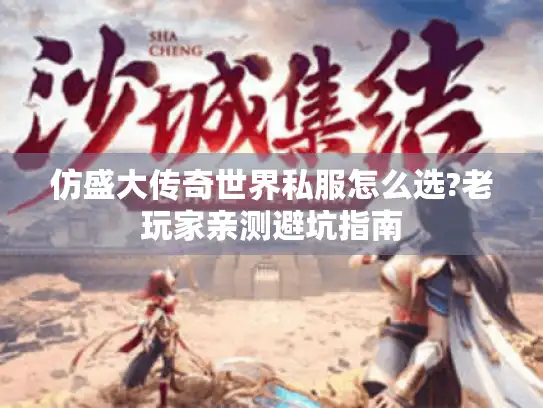 仿盛大传奇世界私服怎么选?老玩家亲测避坑指南 仿盛大传奇世界私服怎么选?老玩家亲测避坑指南